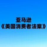 亚马逊《美国消费者法案》验证审核_又一场严格的亚马逊《美国消费者法案》验证审核来了